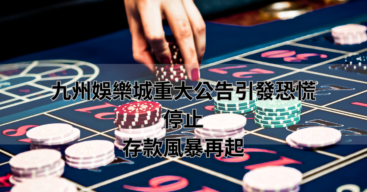 九州娛樂城重大公告引發恐慌，停止存款風暴再起
